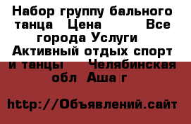 Набор группу бального танца › Цена ­ 200 - Все города Услуги » Активный отдых,спорт и танцы   . Челябинская обл.,Аша г.